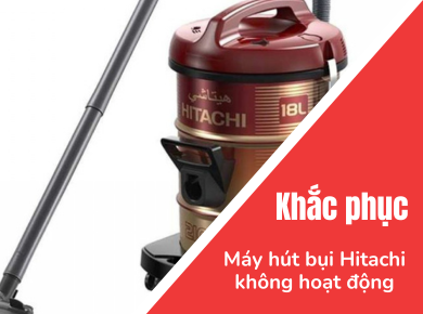 Nguyễn Kim Đà Lạt - Nguyên nhân và cách khắc phục máy hút bụi Hitachi không hoạt động
